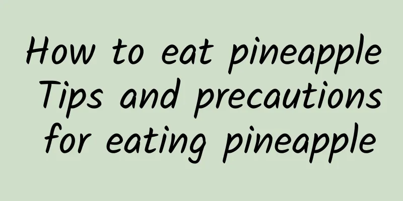 How to eat pineapple Tips and precautions for eating pineapple