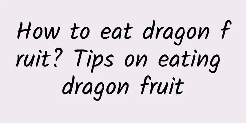 How to eat dragon fruit? Tips on eating dragon fruit