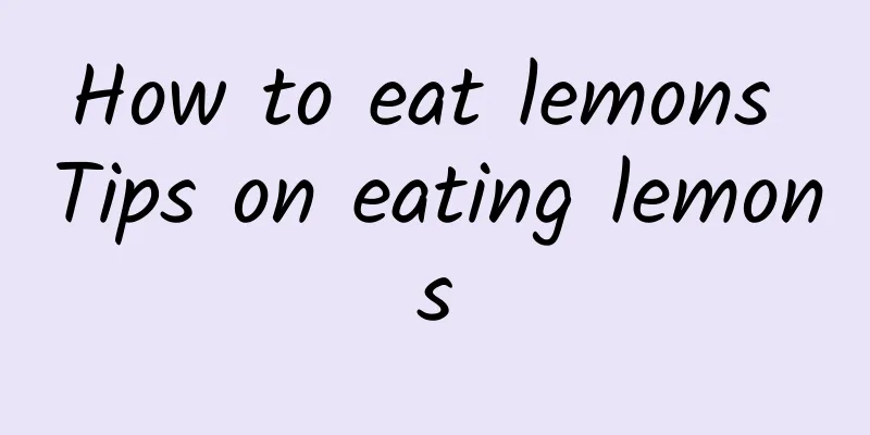 How to eat lemons Tips on eating lemons