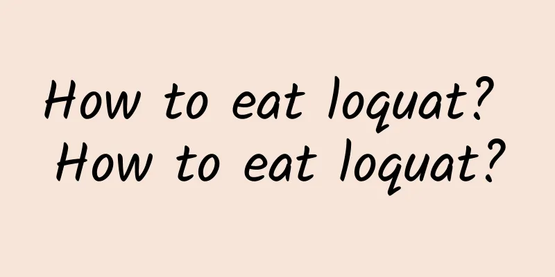 How to eat loquat? How to eat loquat?