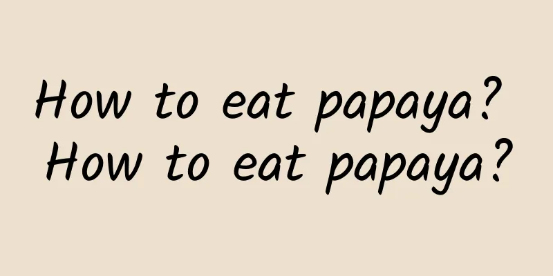 How to eat papaya? How to eat papaya?