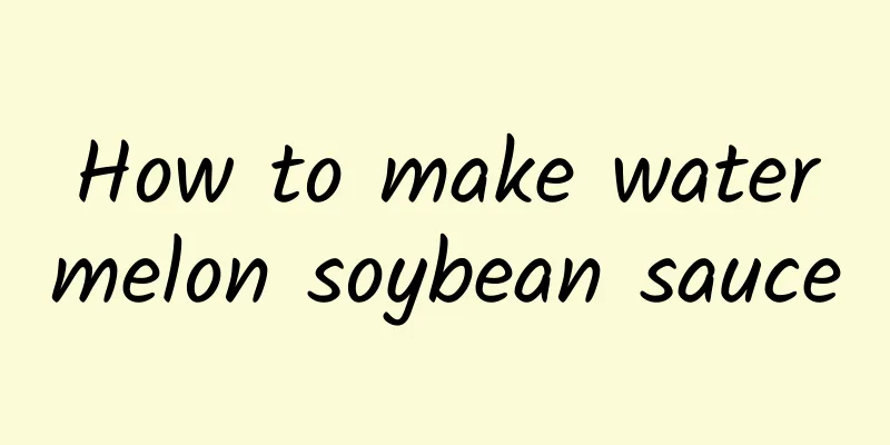 How to make watermelon soybean sauce