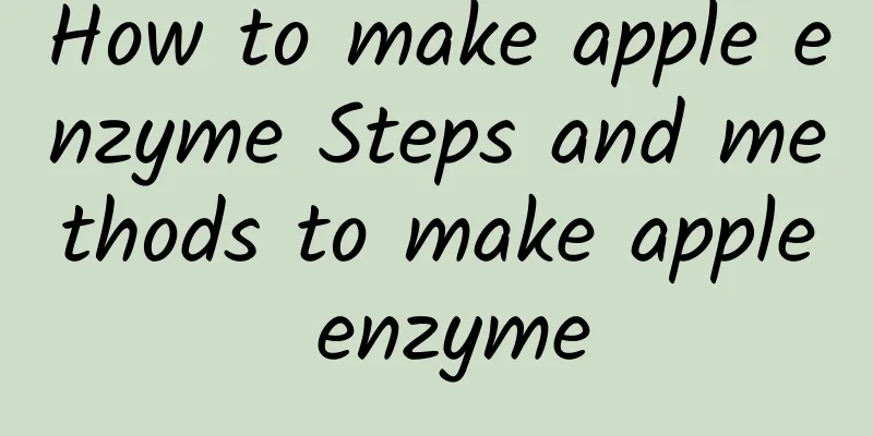 How to make apple enzyme Steps and methods to make apple enzyme