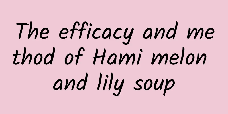 The efficacy and method of Hami melon and lily soup