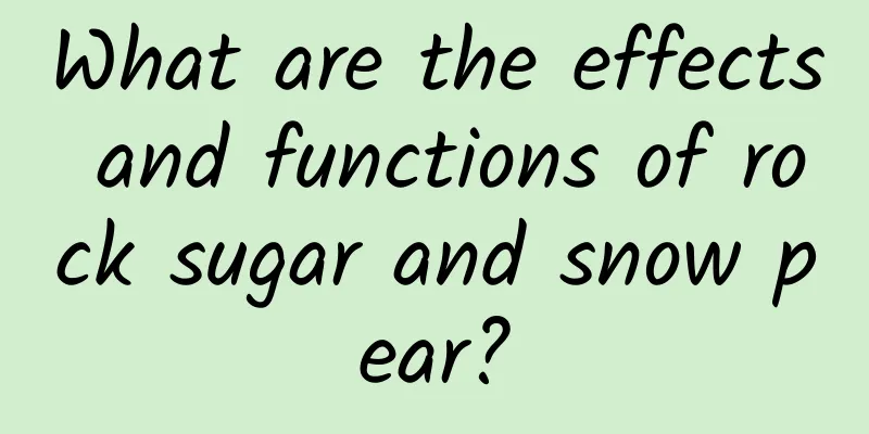 What are the effects and functions of rock sugar and snow pear?