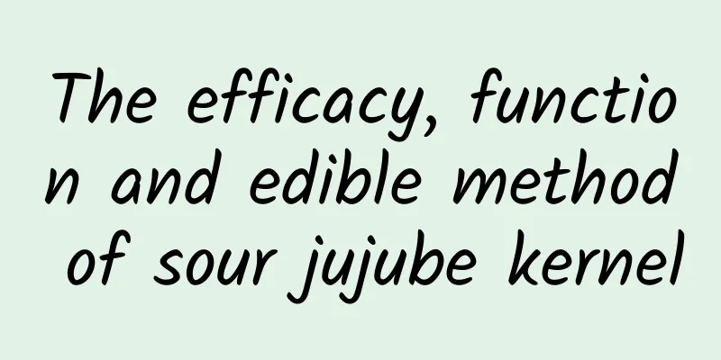 The efficacy, function and edible method of sour jujube kernel