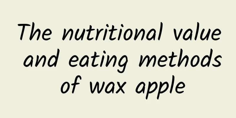 The nutritional value and eating methods of wax apple