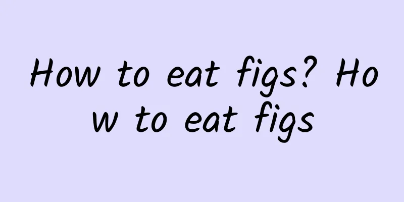 How to eat figs? How to eat figs