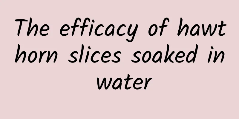 The efficacy of hawthorn slices soaked in water