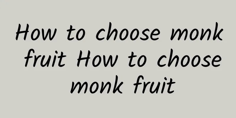 How to choose monk fruit How to choose monk fruit