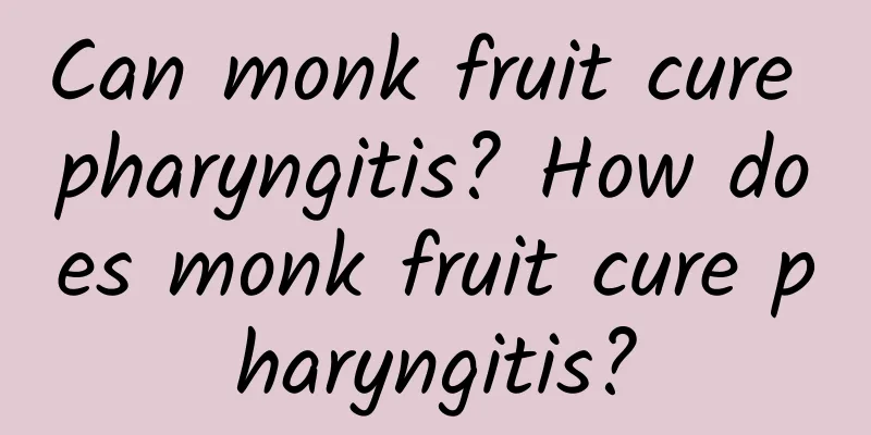 Can monk fruit cure pharyngitis? How does monk fruit cure pharyngitis?