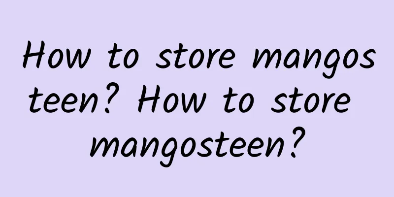 How to store mangosteen? How to store mangosteen?