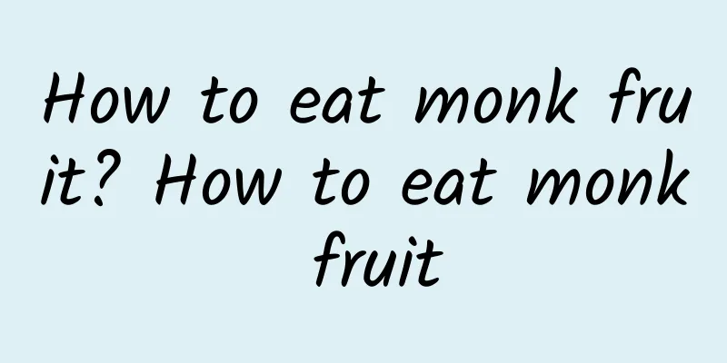 How to eat monk fruit? How to eat monk fruit