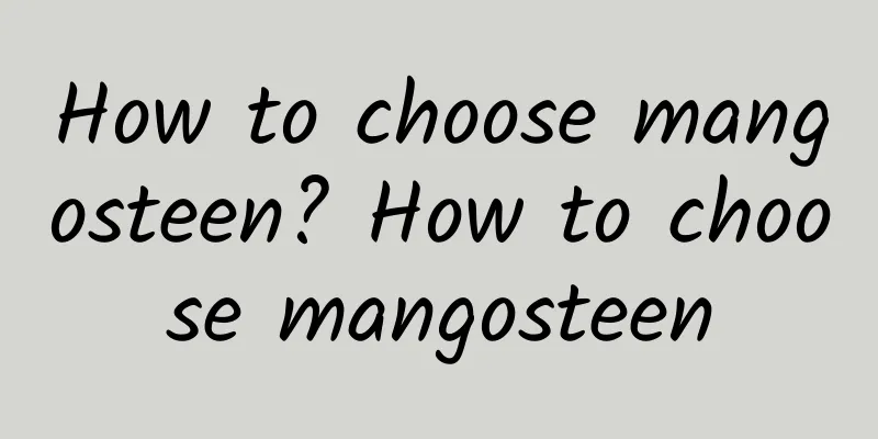 How to choose mangosteen? How to choose mangosteen