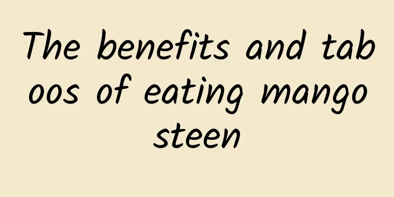 The benefits and taboos of eating mangosteen