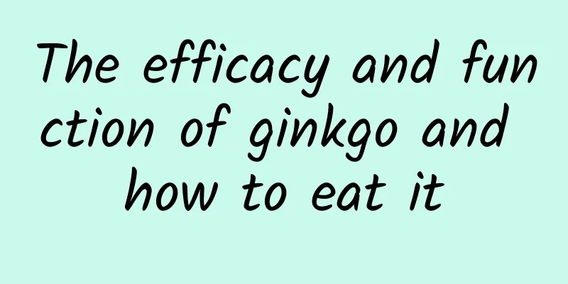 The efficacy and function of ginkgo and how to eat it