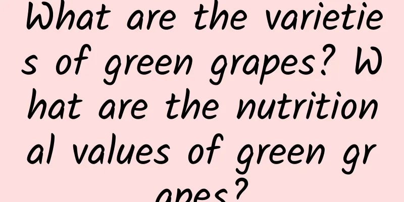 What are the varieties of green grapes? What are the nutritional values ​​of green grapes?