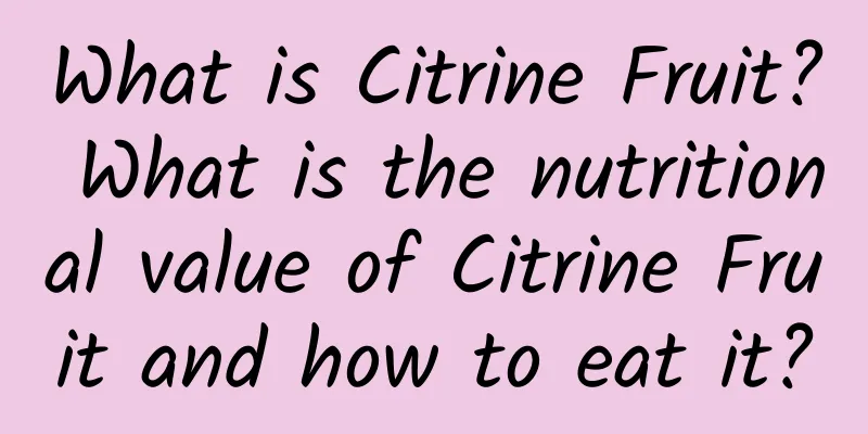 What is Citrine Fruit? What is the nutritional value of Citrine Fruit and how to eat it?