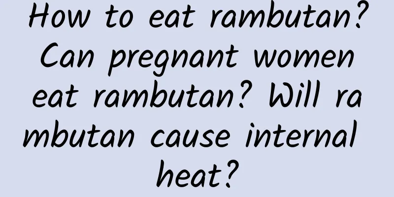 How to eat rambutan? Can pregnant women eat rambutan? Will rambutan cause internal heat?