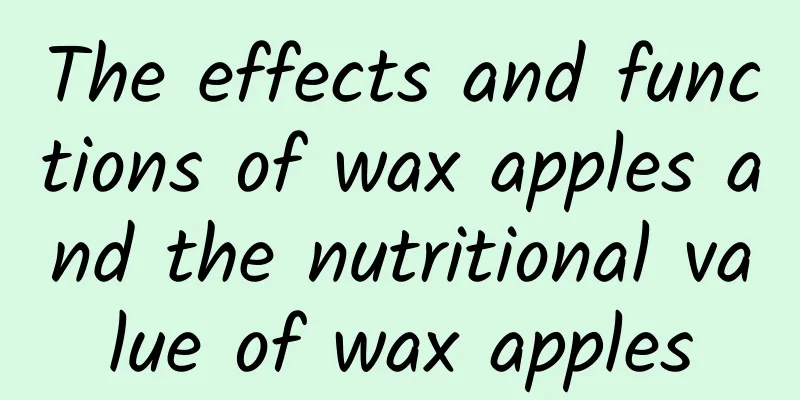 The effects and functions of wax apples and the nutritional value of wax apples