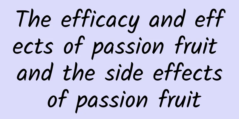 The efficacy and effects of passion fruit and the side effects of passion fruit