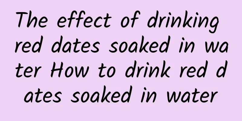 The effect of drinking red dates soaked in water How to drink red dates soaked in water