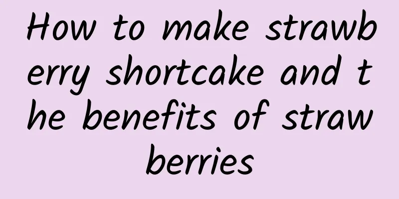 How to make strawberry shortcake and the benefits of strawberries