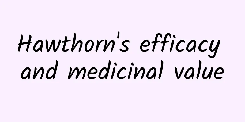 Hawthorn's efficacy and medicinal value