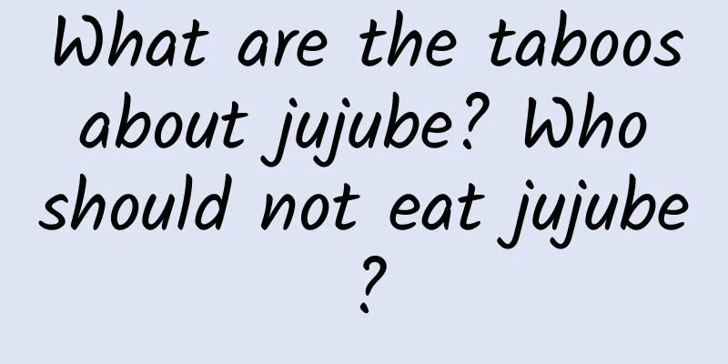 What are the taboos about jujube? Who should not eat jujube?