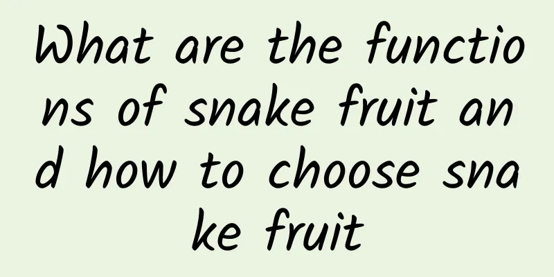 What are the functions of snake fruit and how to choose snake fruit