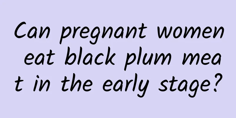 Can pregnant women eat black plum meat in the early stage?