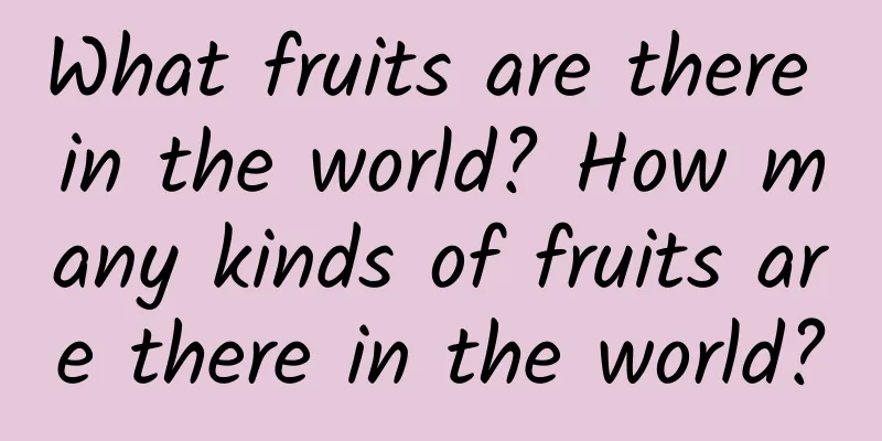 What fruits are there in the world? How many kinds of fruits are there in the world?