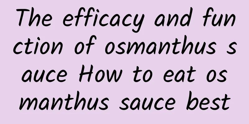 The efficacy and function of osmanthus sauce How to eat osmanthus sauce best