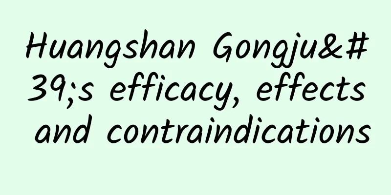 Huangshan Gongju's efficacy, effects and contraindications