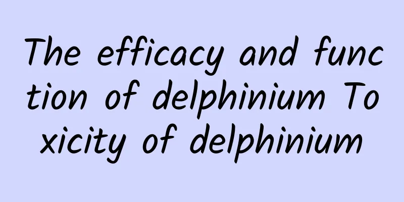 The efficacy and function of delphinium Toxicity of delphinium