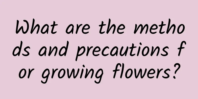 What are the methods and precautions for growing flowers?