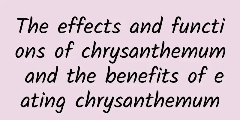 The effects and functions of chrysanthemum and the benefits of eating chrysanthemum