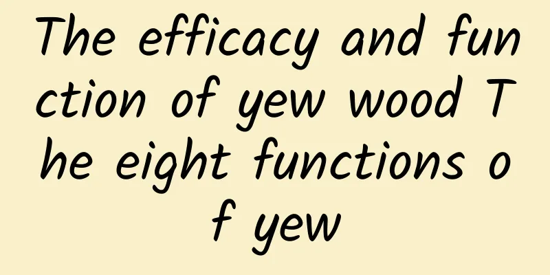 The efficacy and function of yew wood The eight functions of yew