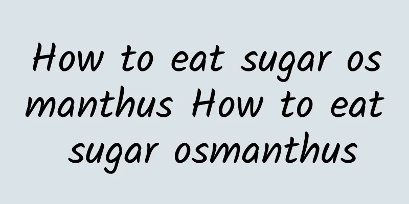 How to eat sugar osmanthus How to eat sugar osmanthus