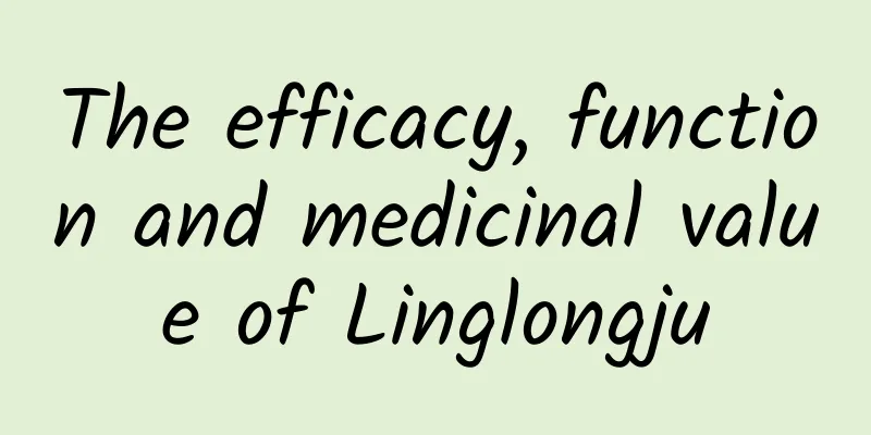 The efficacy, function and medicinal value of Linglongju