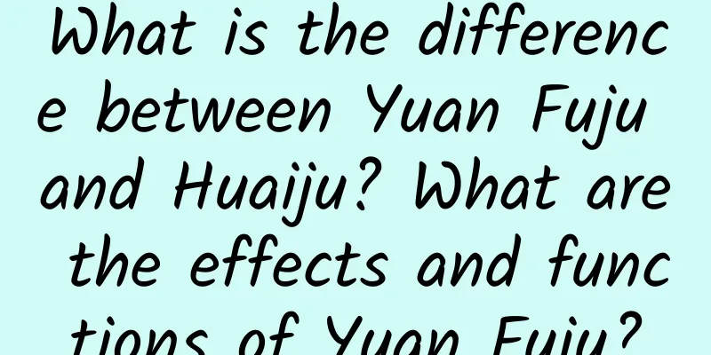 What is the difference between Yuan Fuju and Huaiju? What are the effects and functions of Yuan Fuju?