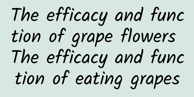 The efficacy and function of grape flowers The efficacy and function of eating grapes