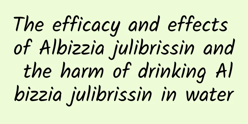 The efficacy and effects of Albizzia julibrissin and the harm of drinking Albizzia julibrissin in water