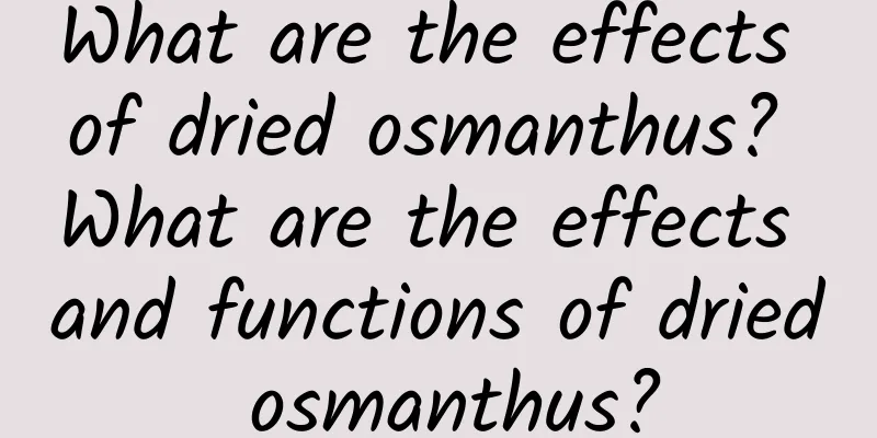 What are the effects of dried osmanthus? What are the effects and functions of dried osmanthus?