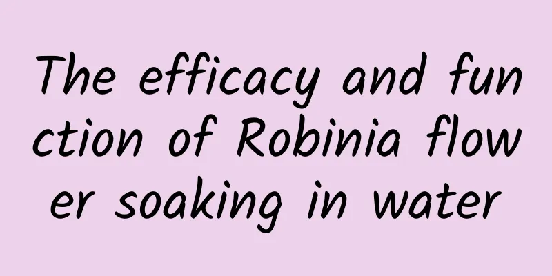 The efficacy and function of Robinia flower soaking in water