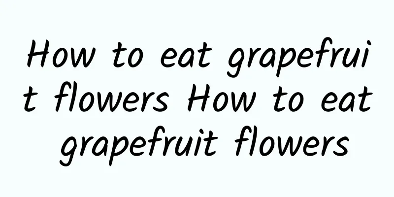 How to eat grapefruit flowers How to eat grapefruit flowers