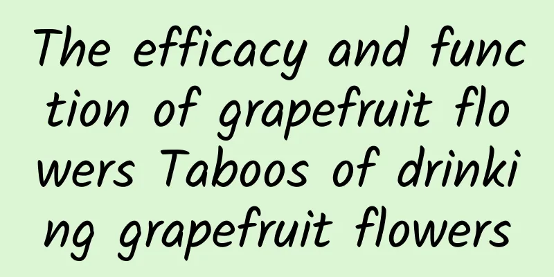 The efficacy and function of grapefruit flowers Taboos of drinking grapefruit flowers