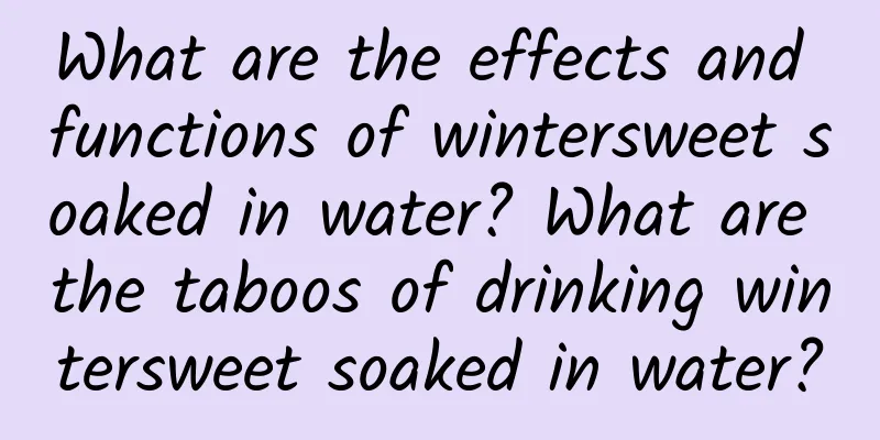 What are the effects and functions of wintersweet soaked in water? What are the taboos of drinking wintersweet soaked in water?