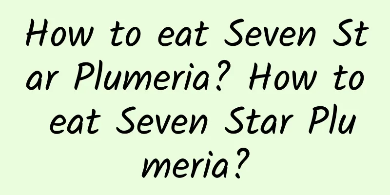 How to eat Seven Star Plumeria? How to eat Seven Star Plumeria?