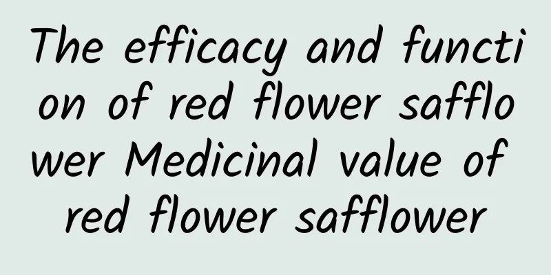 The efficacy and function of red flower safflower Medicinal value of red flower safflower